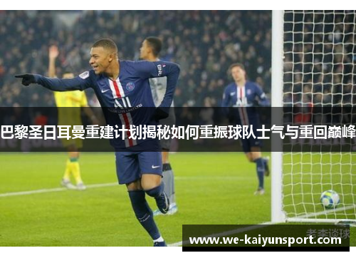 巴黎圣日耳曼重建计划揭秘如何重振球队士气与重回巅峰 巴黎圣日耳曼重建计划揭秘如何重振球队士气与重回巅峰