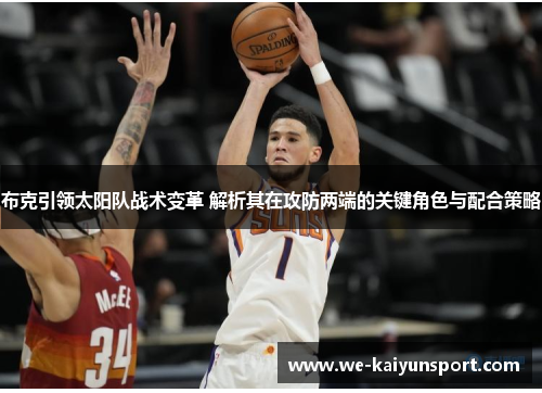 布克引领太阳队战术变革 解析其在攻防两端的关键角色与配合策略 布克引领太阳队战术变革 解析其在攻防两端的关键角色与配合策略
