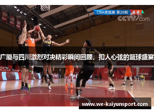 广厦与四川激烈对决精彩瞬间回顾，扣人心弦的篮球盛宴