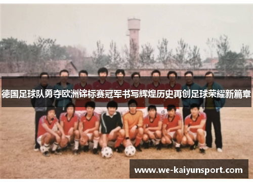 德国足球队勇夺欧洲锦标赛冠军书写辉煌历史再创足球荣耀新篇章 德国足球队勇夺欧洲锦标赛冠军书写辉煌历史再创足球荣耀新篇章