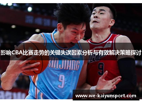 影响CBA比赛走势的关键失误因素分析与有效解决策略探讨 影响CBA比赛走势的关键失误因素分析与有效解决策略探讨