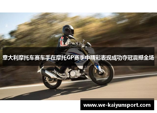 意大利摩托车赛车手在摩托GP赛季中精彩表现成功夺冠震撼全场 意大利摩托车赛车手在摩托GP赛季中精彩表现成功夺冠震撼全场