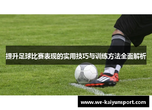 提升足球比赛表现的实用技巧与训练方法全面解析 提升足球比赛表现的实用技巧与训练方法全面解析