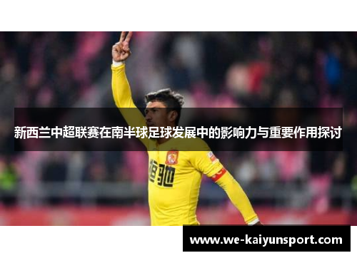 新西兰中超联赛在南半球足球发展中的影响力与重要作用探讨