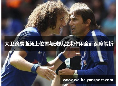 大卫路易斯场上位置与球队战术作用全面深度解析