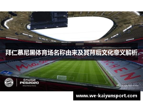拜仁慕尼黑体育场名称由来及其背后文化意义解析 拜仁慕尼黑体育场名称由来及其背后文化意义解析