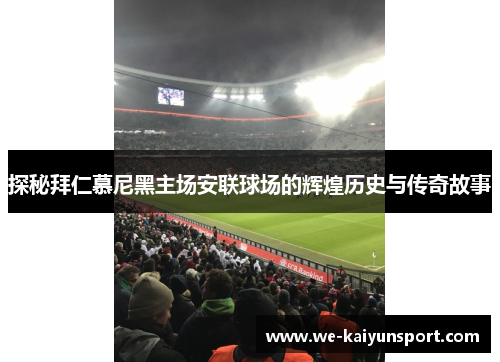 探秘拜仁慕尼黑主场安联球场的辉煌历史与传奇故事 探秘拜仁慕尼黑主场安联球场的辉煌历史与传奇故事