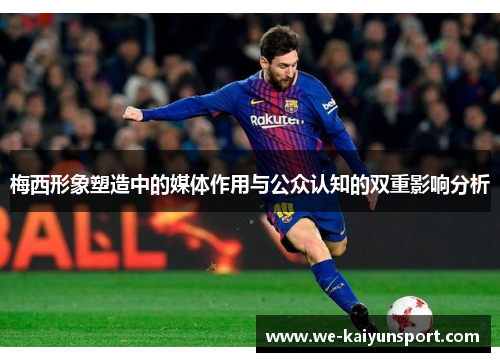 梅西形象塑造中的媒体作用与公众认知的双重影响分析 梅西形象塑造中的媒体作用与公众认知的双重影响分析