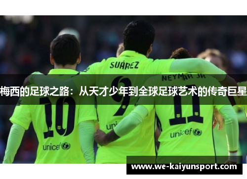 梅西的足球之路：从天才少年到全球足球艺术的传奇巨星