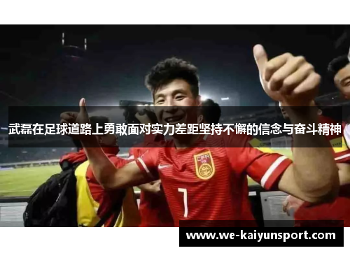 武磊在足球道路上勇敢面对实力差距坚持不懈的信念与奋斗精神