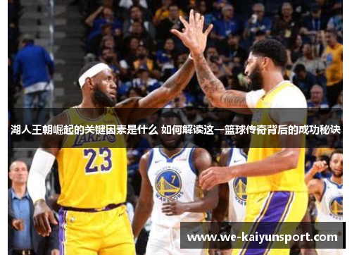 湖人王朝崛起的关键因素是什么 如何解读这一篮球传奇背后的成功秘诀 湖人王朝崛起的关键因素是什么 如何解读这一篮球传奇背后的成功秘诀