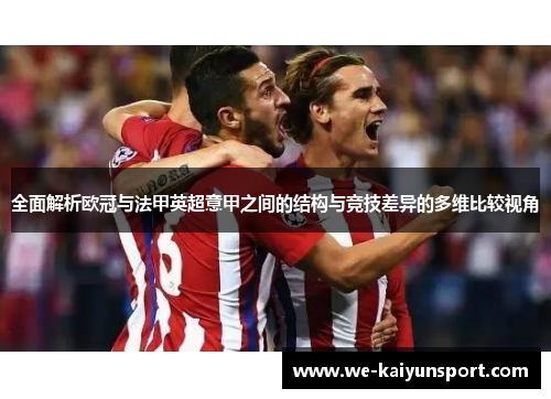 全面解析欧冠与法甲英超意甲之间的结构与竞技差异的多维比较视角 全面解析欧冠与法甲英超意甲之间的结构与竞技差异的多维比较视角