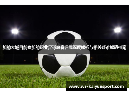 加的夫城目前参加的职业足球联赛归属深度解析与相关疑难解惑指南