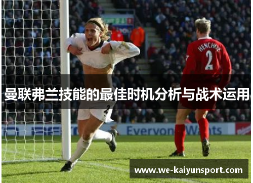 曼联弗兰技能的最佳时机分析与战术运用 曼联弗兰技能的最佳时机分析与战术运用