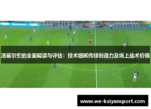 洛塞尔索的全面解读与评估:技术细腻传球创造力及场上战术价值 洛塞尔索的全面解读与评估:技术细腻传球创造力及场上战术价值