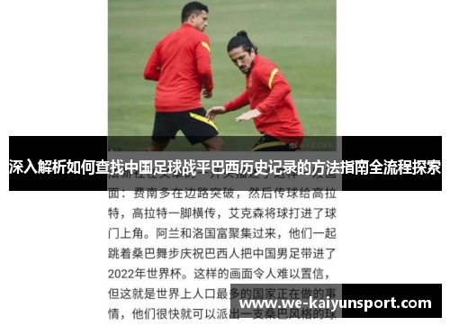 深入解析如何查找中国足球战平巴西历史记录的方法指南全流程探索 深入解析如何查找中国足球战平巴西历史记录的方法指南全流程探索