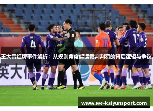 王大雷红牌事件解析:从规则角度解读裁判判罚的背后逻辑与争议 王大雷红牌事件解析:从规则角度解读裁判判罚的背后逻辑与争议