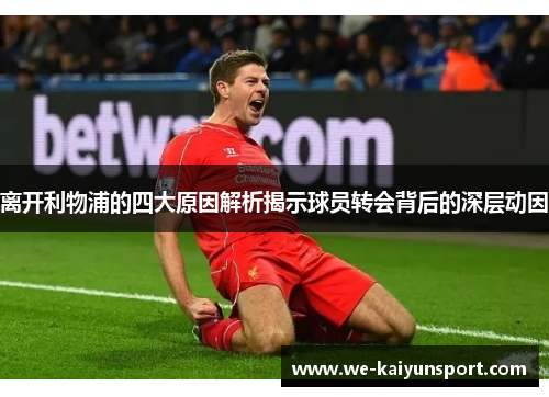离开利物浦的四大原因解析揭示球员转会背后的深层动因 离开利物浦的四大原因解析揭示球员转会背后的深层动因