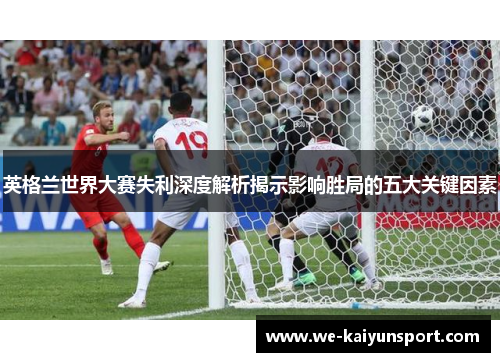 英格兰世界大赛失利深度解析揭示影响胜局的五大关键因素 英格兰世界大赛失利深度解析揭示影响胜局的五大关键因素