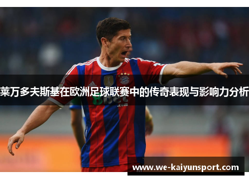 莱万多夫斯基在欧洲足球联赛中的传奇表现与影响力分析 莱万多夫斯基在欧洲足球联赛中的传奇表现与影响力分析