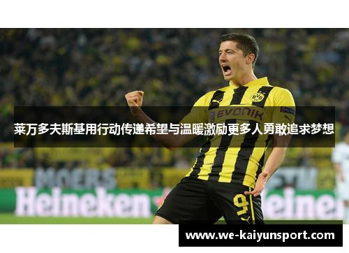 莱万多夫斯基用行动传递希望与温暖激励更多人勇敢追求梦想 莱万多夫斯基用行动传递希望与温暖激励更多人勇敢追求梦想