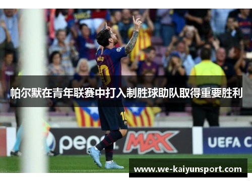 帕尔默在青年联赛中打入制胜球助队取得重要胜利