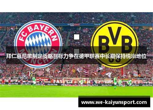 拜仁慕尼黑制定战略目标力争在德甲联赛中长期保持统治地位