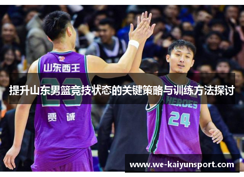 提升山东男篮竞技状态的关键策略与训练方法探讨
