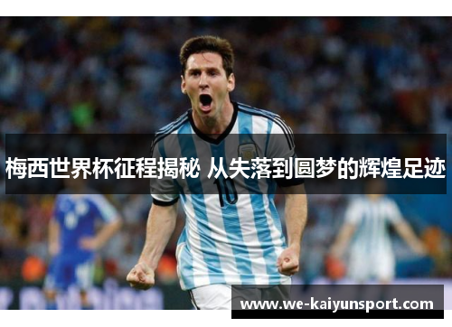 梅西世界杯征程揭秘 从失落到圆梦的辉煌足迹