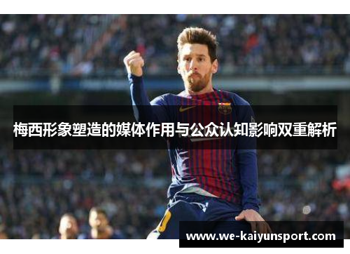 梅西形象塑造的媒体作用与公众认知影响双重解析 梅西形象塑造的媒体作用与公众认知影响双重解析