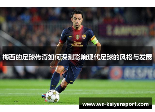 梅西的足球传奇如何深刻影响现代足球的风格与发展
