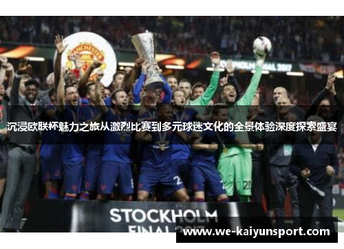 沉浸欧联杯魅力之旅从激烈比赛到多元球迷文化的全景体验深度探索盛宴 沉浸欧联杯魅力之旅从激烈比赛到多元球迷文化的全景体验深度探索盛宴