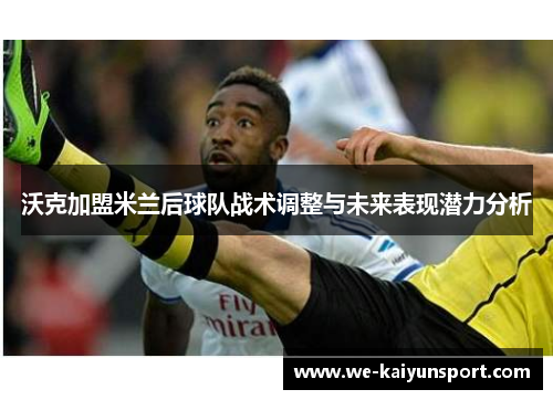 沃克加盟米兰后球队战术调整与未来表现潜力分析