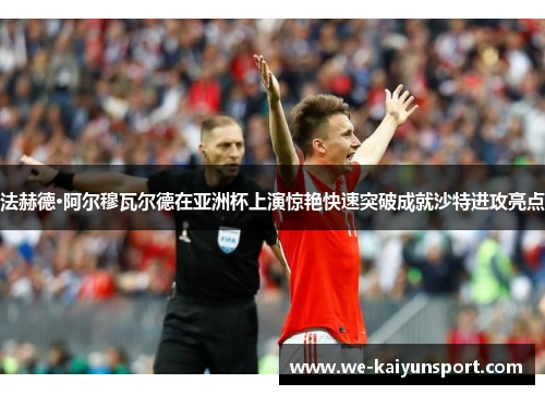 法赫德·阿尔穆瓦尔德在亚洲杯上演惊艳快速突破成就沙特进攻亮点