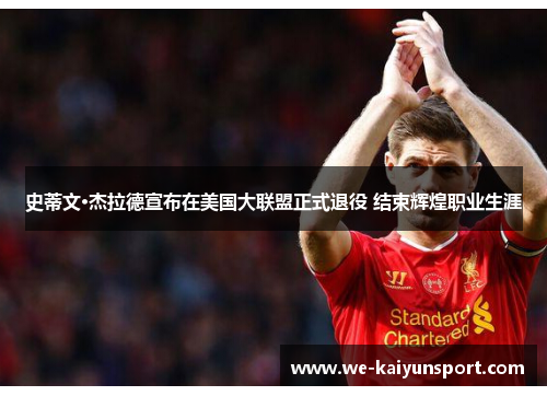 史蒂文·杰拉德宣布在美国大联盟正式退役 结束辉煌职业生涯 史蒂文·杰拉德宣布在美国大联盟正式退役 结束辉煌职业生涯