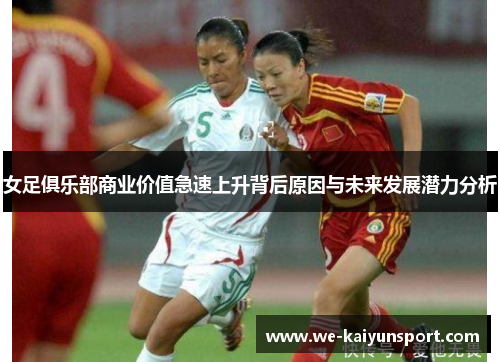 女足俱乐部商业价值急速上升背后原因与未来发展潜力分析 女足俱乐部商业价值急速上升背后原因与未来发展潜力分析