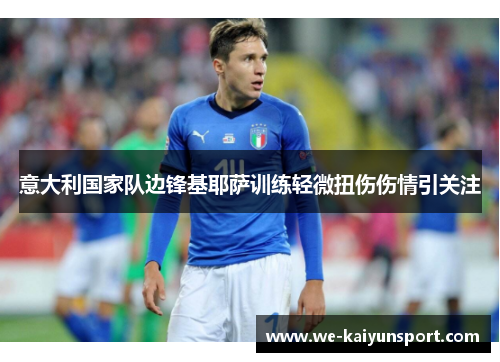 意大利国家队边锋基耶萨训练轻微扭伤伤情引关注