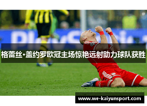 格蕾丝·盖约罗欧冠主场惊艳远射助力球队获胜