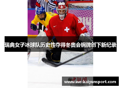 瑞典女子冰球队历史性夺得冬奥会铜牌创下新纪录