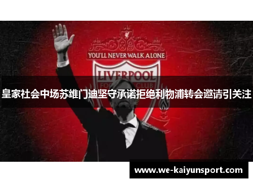 皇家社会中场苏维门迪坚守承诺拒绝利物浦转会邀请引关注
