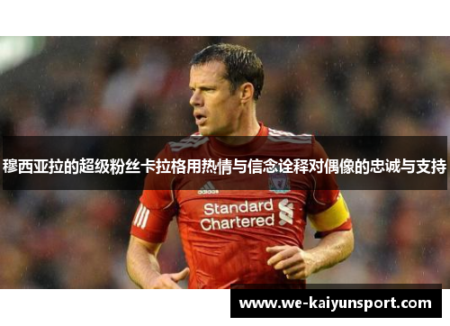 穆西亚拉的超级粉丝卡拉格用热情与信念诠释对偶像的忠诚与支持