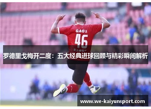 罗德里戈梅开二度：五大经典进球回顾与精彩瞬间解析