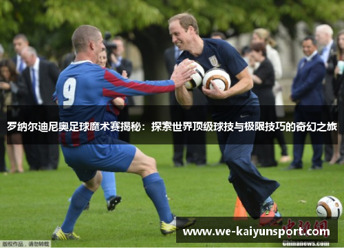 罗纳尔迪尼奥足球魔术赛揭秘：探索世界顶级球技与极限技巧的奇幻之旅