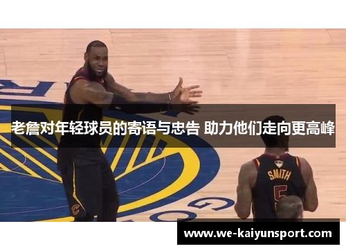 老詹对年轻球员的寄语与忠告 助力他们走向更高峰