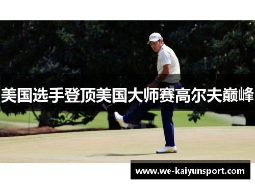 美国选手登顶美国大师赛高尔夫巅峰