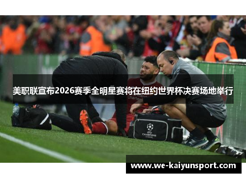 美职联宣布2026赛季全明星赛将在纽约世界杯决赛场地举行