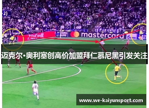 迈克尔·奥利塞创高价加盟拜仁慕尼黑引发关注 迈克尔·奥利塞创高价加盟拜仁慕尼黑引发关注