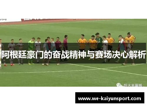 阿根廷豪门的奋战精神与赛场决心解析 阿根廷豪门的奋战精神与赛场决心解析
