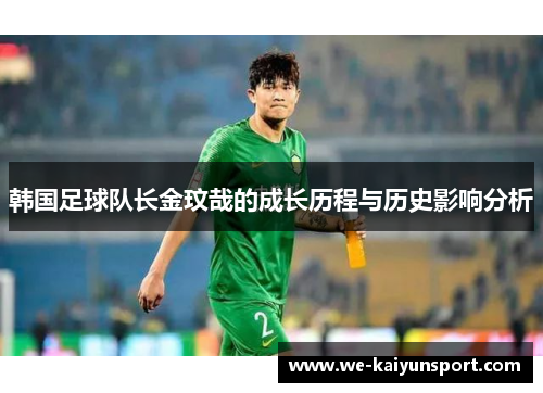 韩国足球队长金玟哉的成长历程与历史影响分析 韩国足球队长金玟哉的成长历程与历史影响分析