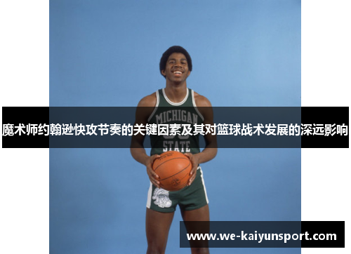 魔术师约翰逊快攻节奏的关键因素及其对篮球战术发展的深远影响 魔术师约翰逊快攻节奏的关键因素及其对篮球战术发展的深远影响